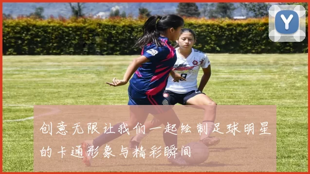 创意无限让我们一起绘制足球明星的卡通形象与精彩瞬间
