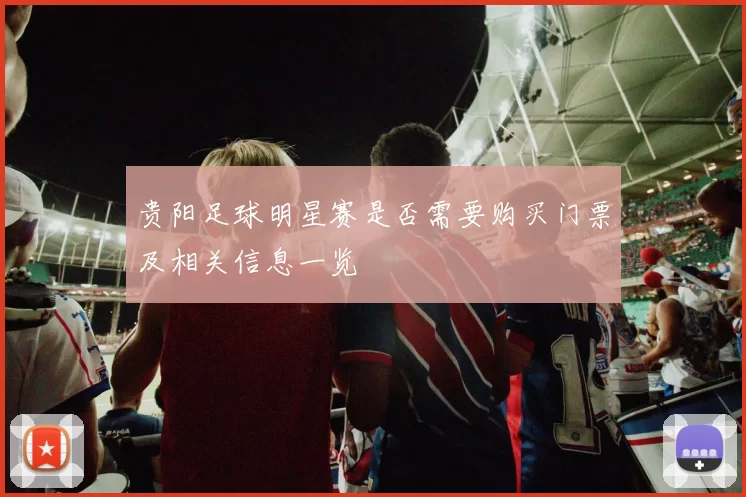 贵阳足球明星赛是否需要购买门票及相关信息一览