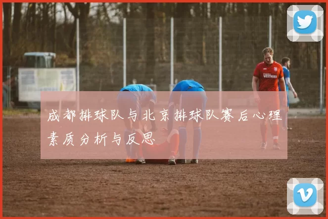 成都排球队与北京排球队赛后心理素质分析与反思