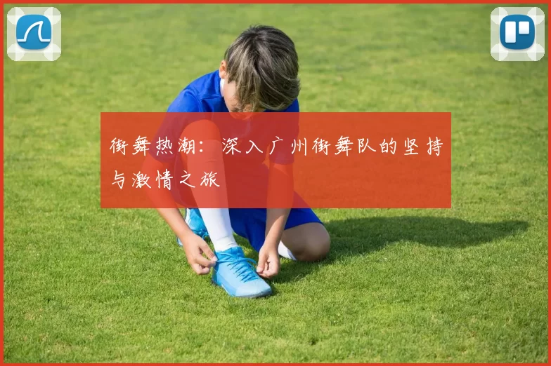 街舞热潮：深入广州街舞队的坚持与激情之旅