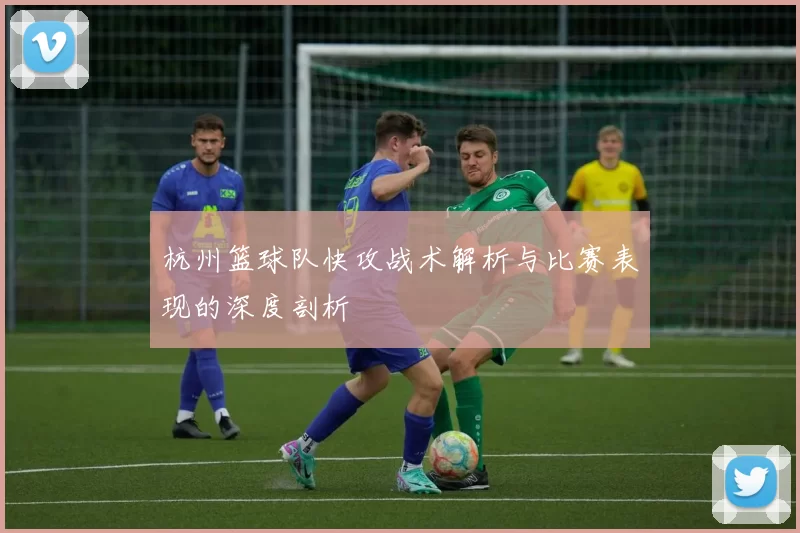 杭州篮球队快攻战术解析与比赛表现的深度剖析