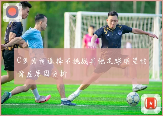 C罗为何选择不挑战其他足球明星的背后原因分析