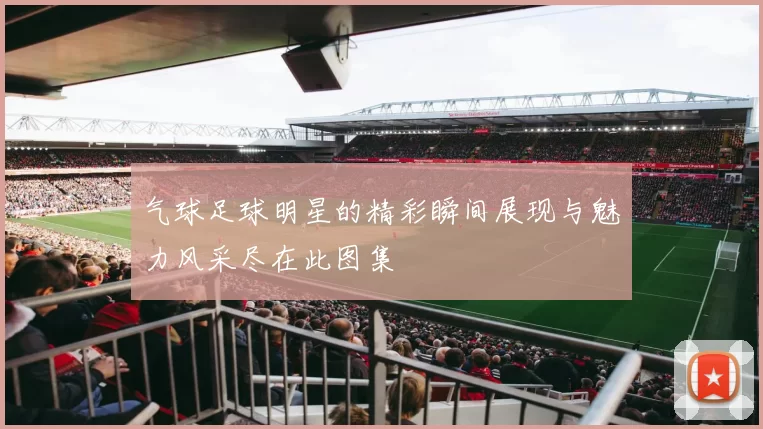 气球足球明星的精彩瞬间展现与魅力风采尽在此图集