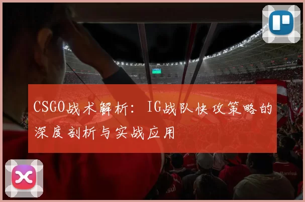 CSGO战术解析：IG战队快攻策略的深度剖析与实战应用