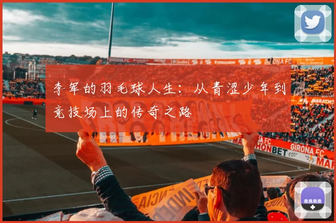 李军的羽毛球人生：从青涩少年到竞技场上的传奇之路