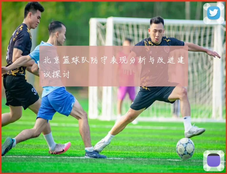 北京篮球队防守表现分析与改进建议探讨