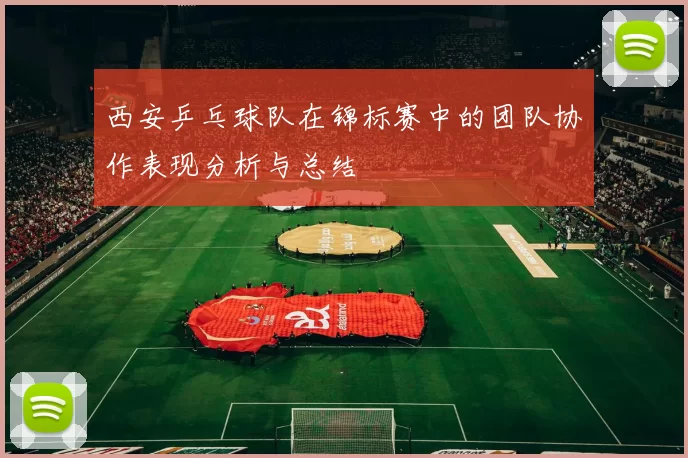 西安乒乓球队在锦标赛中的团队协作表现分析与总结
