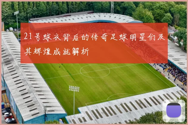 21号球衣背后的传奇足球明星们及其辉煌成就解析