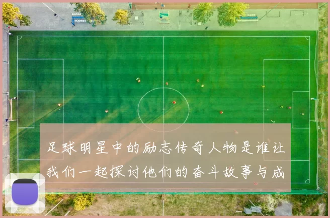 足球明星中的励志传奇人物是谁让我们一起探讨他们的奋斗故事与成功之路