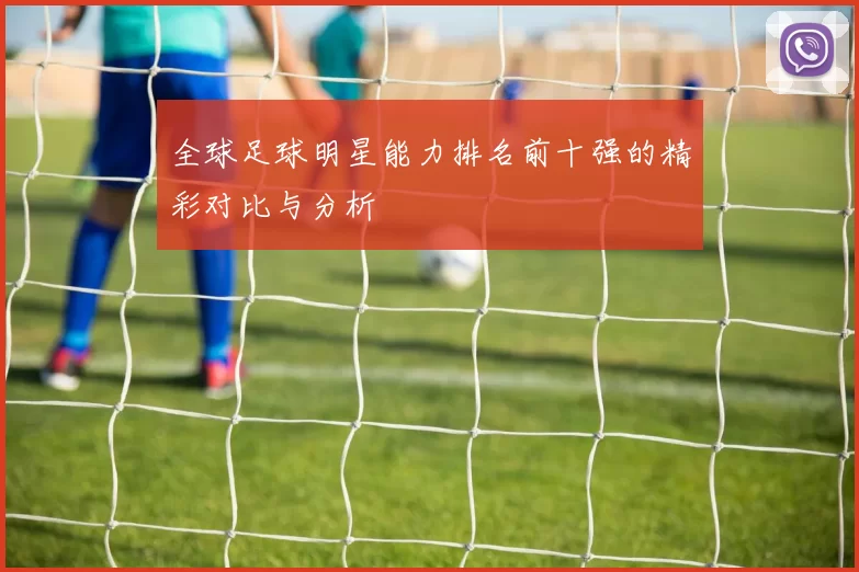 全球足球明星能力排名前十强的精彩对比与分析