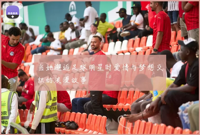 当她邂逅足球明星时爱情与梦想交织的浪漫故事