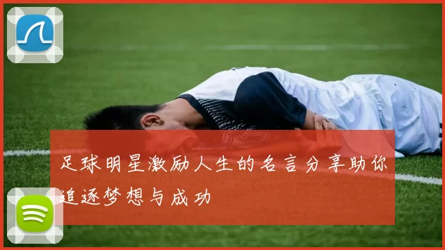 足球明星激励人生的名言分享助你追逐梦想与成功