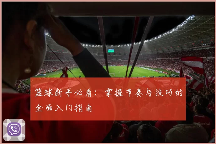 篮球新手必看：掌握节奏与技巧的全面入门指南