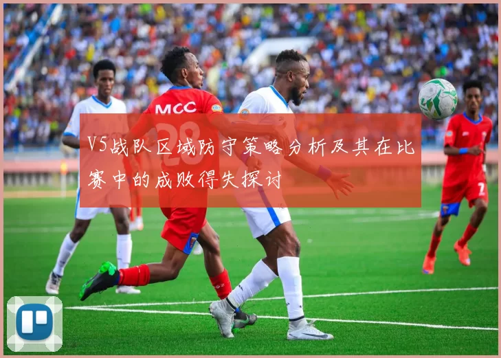 V5战队区域防守策略分析及其在比赛中的成败得失探讨