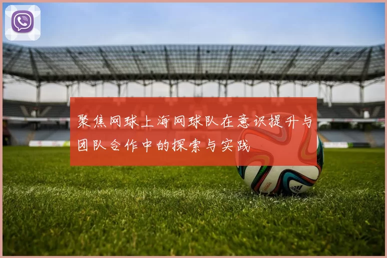 聚焦网球上海网球队在意识提升与团队合作中的探索与实践