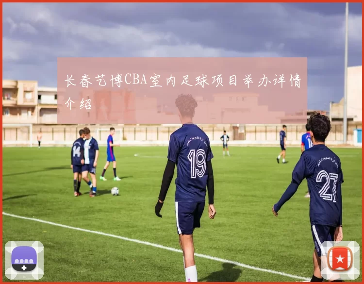 长春艺博CBA室内足球项目举办详情介绍