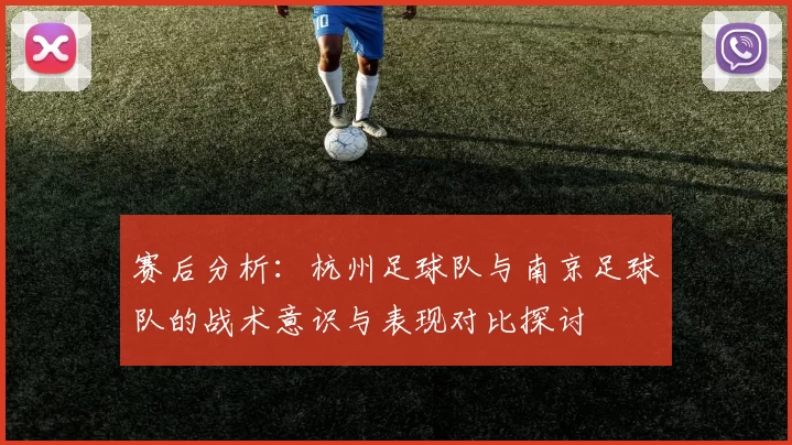 赛后分析：杭州足球队与南京足球队的战术意识与表现对比探讨