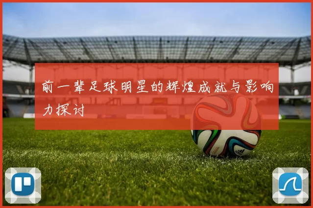 前一辈足球明星的辉煌成就与影响力探讨