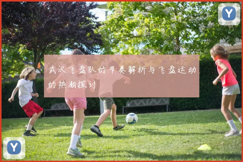 武汉飞盘队的节奏解析与飞盘运动的热潮探讨