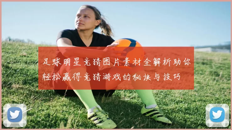 足球明星竞猜图片素材全解析助你轻松赢得竞猜游戏的秘诀与技巧