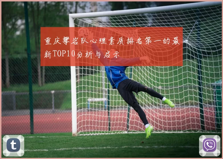 重庆攀岩队心理素质排名第一的最新TOP10分析与启示