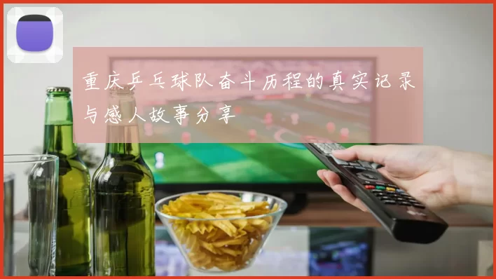 重庆乒乓球队奋斗历程的真实记录与感人故事分享
