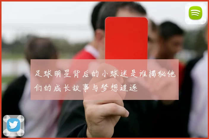 足球明星背后的小球迷是谁揭秘他们的成长故事与梦想追逐