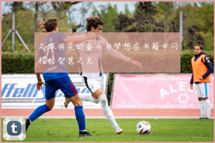 足球明星的奋斗与梦想在书籍中闪耀的智慧之光