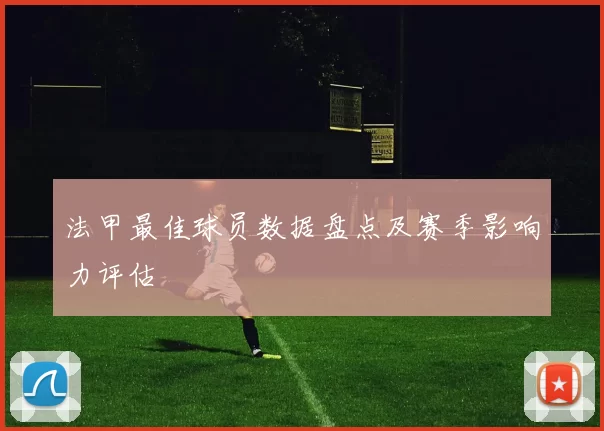 法甲最佳球员数据盘点及赛季影响力评估
