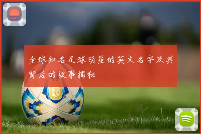 全球知名足球明星的英文名字及其背后的故事揭秘