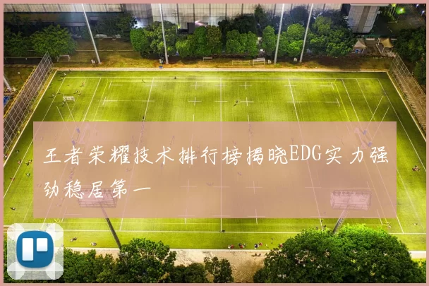 王者荣耀技术排行榜揭晓EDG实力强劲稳居第一