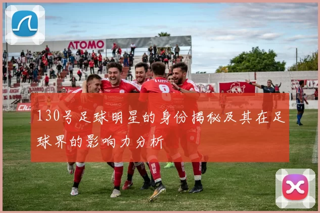 130号足球明星的身份揭秘及其在足球界的影响力分析