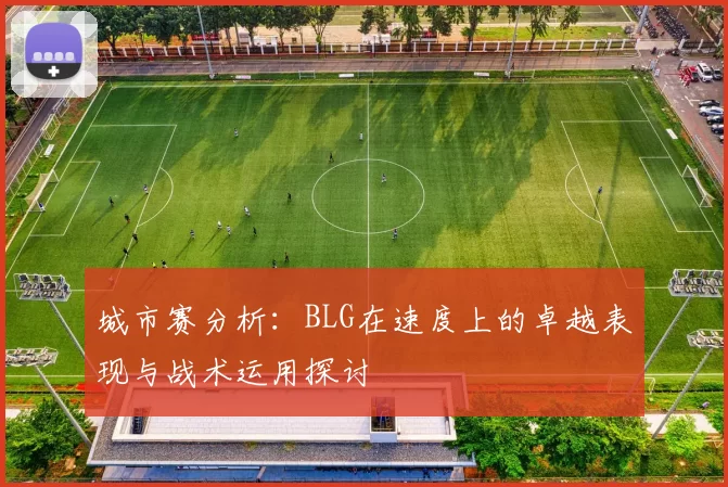 城市赛分析：BLG在速度上的卓越表现与战术运用探讨