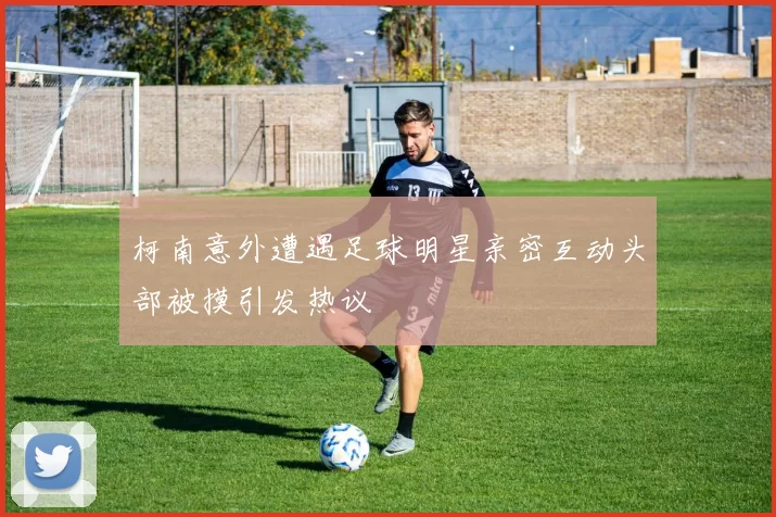 柯南意外遭遇足球明星亲密互动头部被摸引发热议