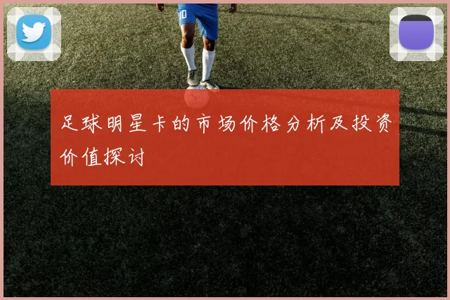足球明星卡的市场价格分析及投资价值探讨