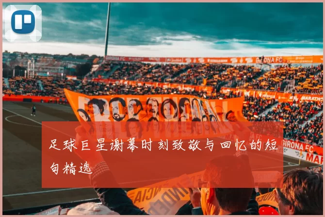 足球巨星谢幕时刻致敬与回忆的短句精选