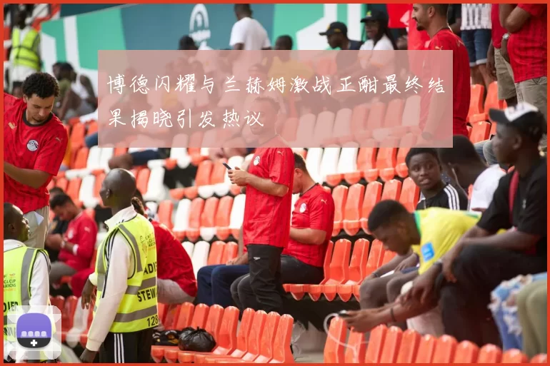 博德闪耀与兰赫姆激战正酣最终结果揭晓引发热议