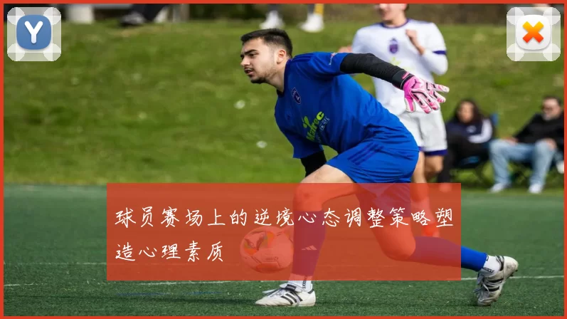 球员赛场上的逆境心态调整策略塑造心理素质