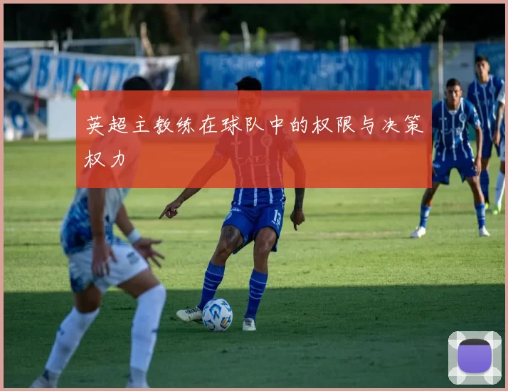 英超主教练在球队中的权限与决策权力
