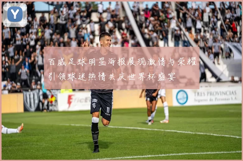 百威足球明星海报展现激情与荣耀引领球迷热情共庆世界杯盛宴