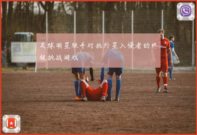 足球明星联手对抗外星入侵者的终极挑战游戏