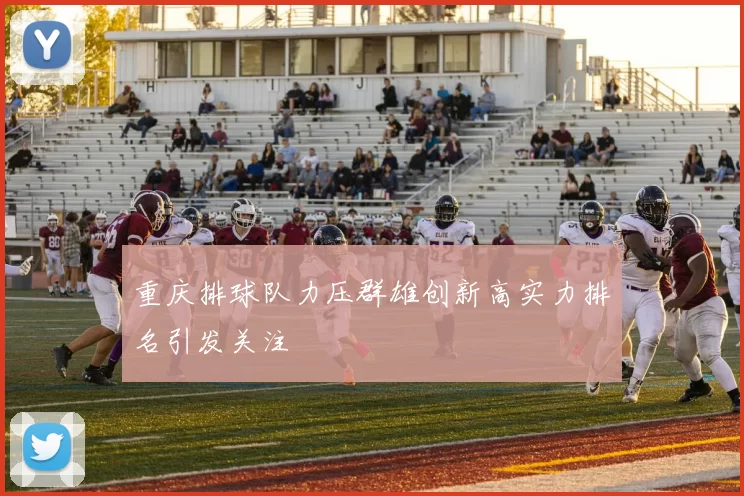 重庆排球队力压群雄创新高实力排名引发关注