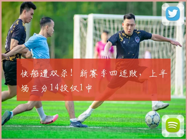 快船遭双杀！新赛季四连败，上半场三分14投仅1中