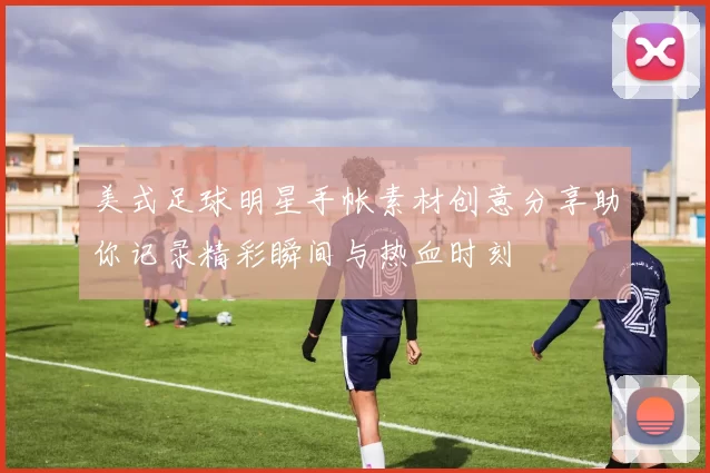 美式足球明星手帐素材创意分享助你记录精彩瞬间与热血时刻