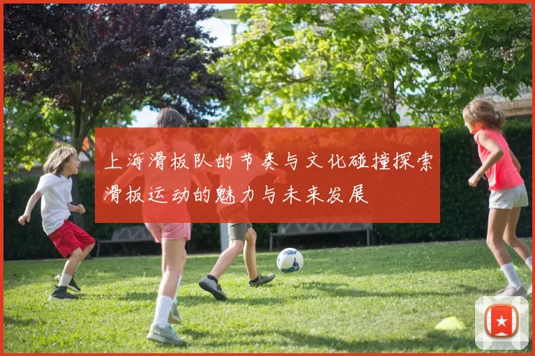 上海滑板队的节奏与文化碰撞探索滑板运动的魅力与未来发展