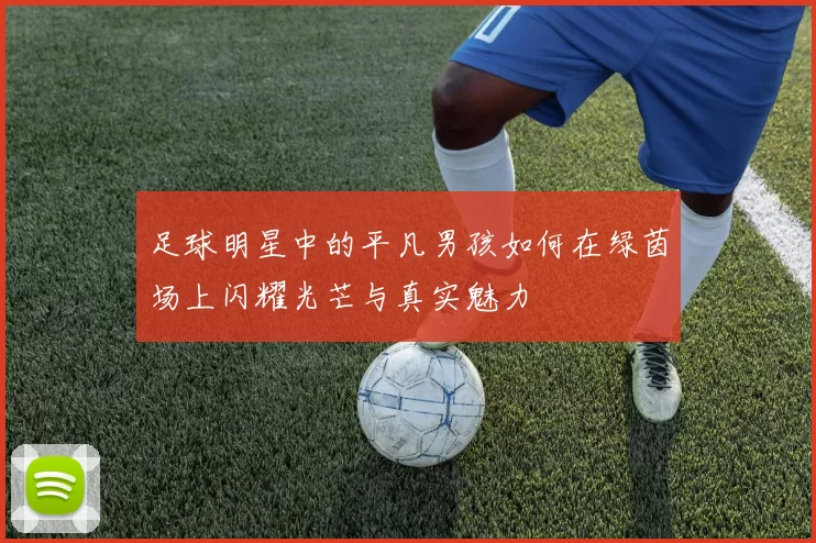足球明星中的平凡男孩如何在绿茵场上闪耀光芒与真实魅力