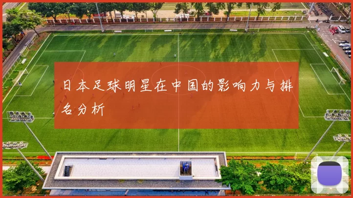日本足球明星在中国的影响力与排名分析