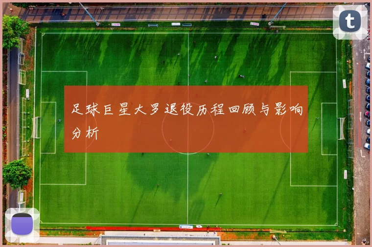 足球巨星大罗退役历程回顾与影响分析