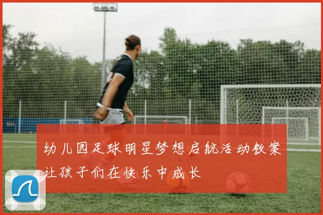 幼儿园足球明星梦想启航活动教案让孩子们在快乐中成长