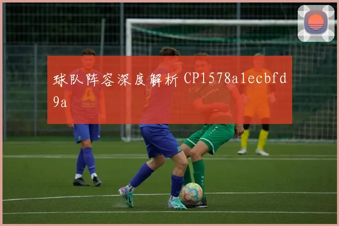 球队阵容深度解析 CP1578a1ecbfd9a